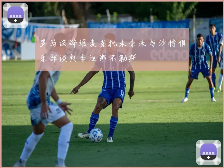罗马诺辟谣麦克托米奈未与沙特俱乐部谈判专注那不勒斯