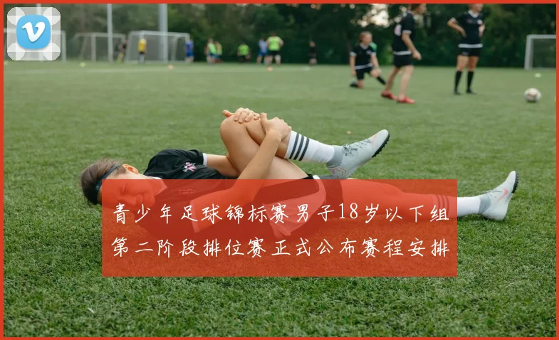 青少年足球锦标赛男子18岁以下组第二阶段排位赛正式公布赛程安排
