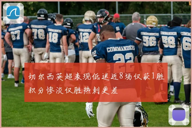 切尔西英超表现低迷近8场仅获1胜积分惨淡仅胜热刺更差