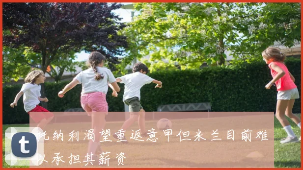 托纳利渴望重返意甲但米兰目前难以承担其薪资