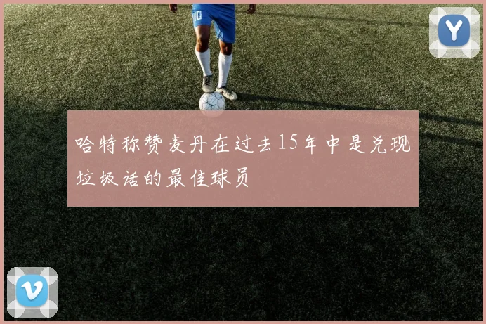 哈特称赞麦丹在过去15年中是兑现垃圾话的最佳球员