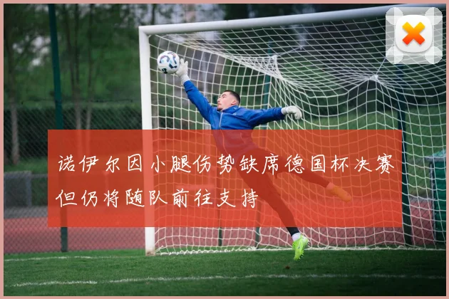诺伊尔因小腿伤势缺席德国杯决赛但仍将随队前往支持