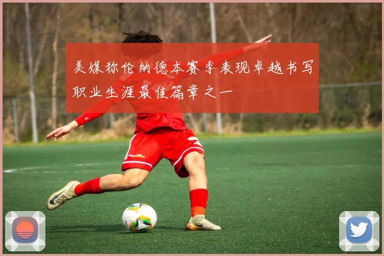 美媒称伦纳德本赛季表现卓越书写职业生涯最佳篇章之一
