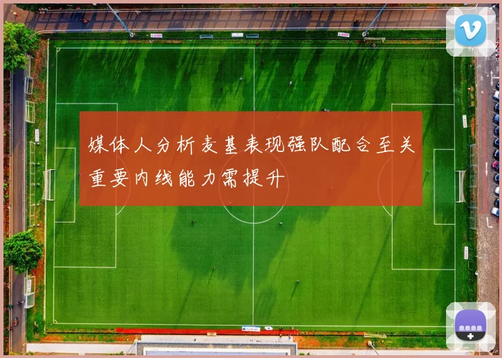 媒体人分析麦基表现强队配合至关重要内线能力需提升