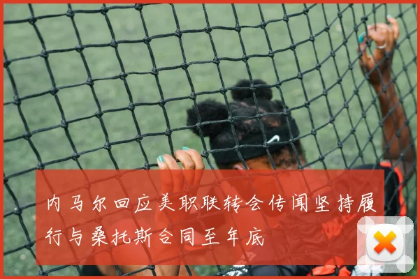 内马尔回应美职联转会传闻坚持履行与桑托斯合同至年底