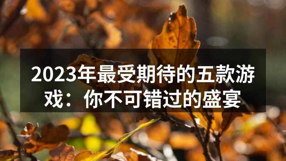 2023年最受期待的五款游戏：你不可错过的盛宴