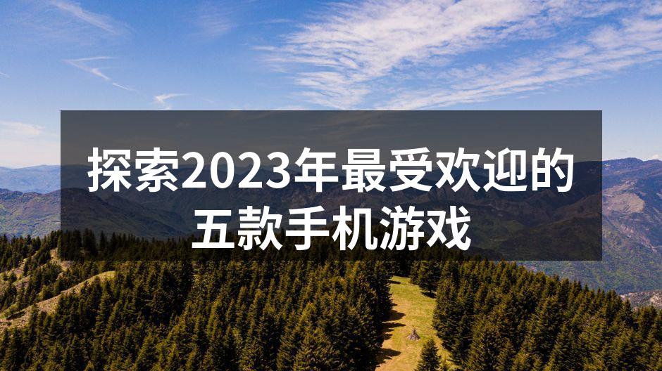 探索2023年最受欢迎的五款手机游戏