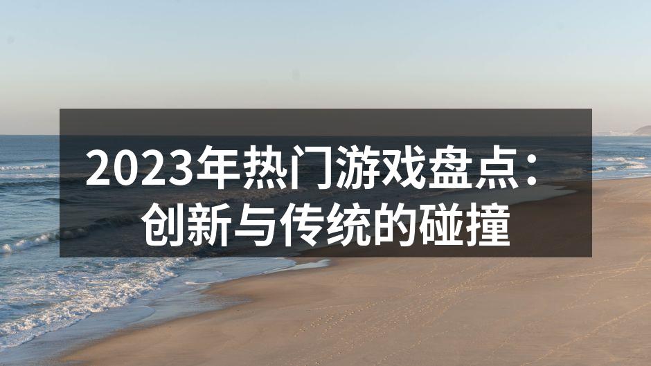 2023年热门游戏盘点：创新与传统的碰撞