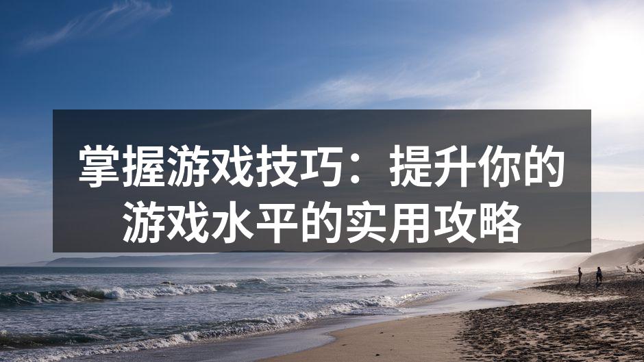 掌握游戏技巧：提升你的游戏水平的实用攻略
