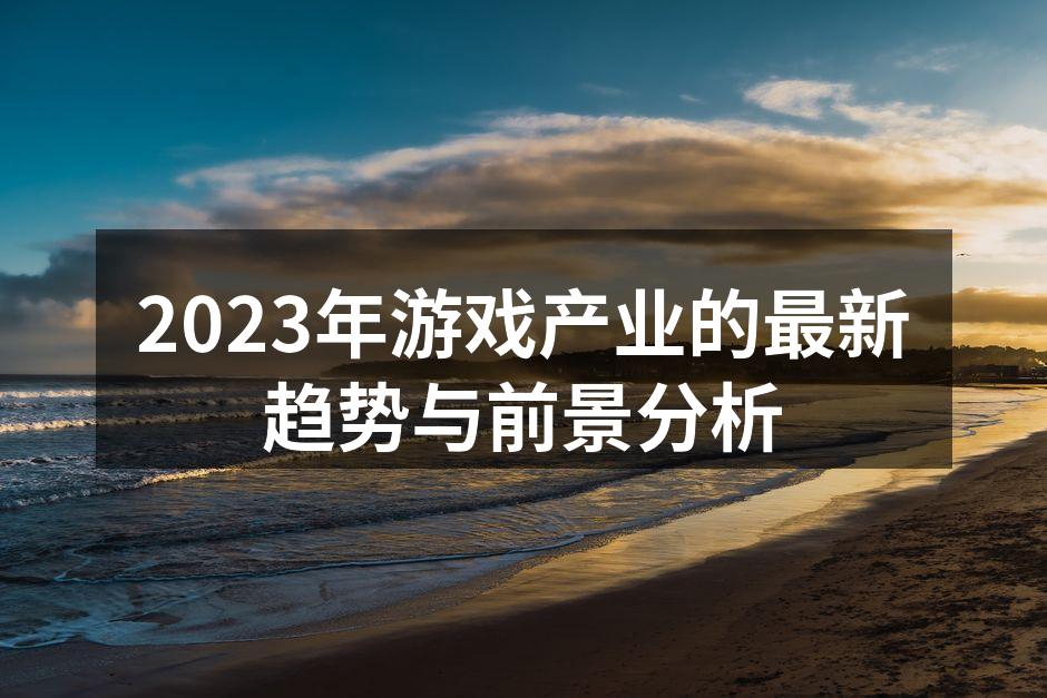 2023年游戏产业的最新趋势与前景分析